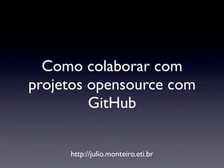 Como colaborar com
projetos opensource com
         GitHub


     http://julio.monteiro.eti.br
 