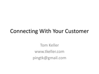 Connecting With Your Customer Tom Keller www.tkeller.com pingtk@gmail.com 