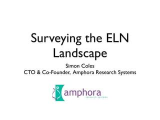Surveying the ELN
      Landscape
              Simon Coles
CTO & Co-Founder, Amphora Research Systems
 