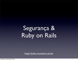 Segurança &
                                      Ruby on Rails

                                       http://julio.monteiro.eti.br
quinta-feira, 28 de janeiro de 2010
 