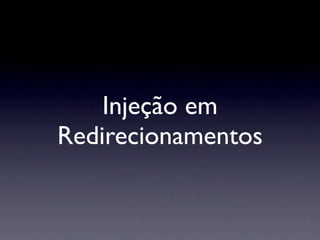 Injeção em
Redirecionamentos
 