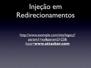 Injeção em
Redirecionamentos

http://www.example.com/site/legacy?
      param1=xy&param2=23&
    host=www.attacker.com
 