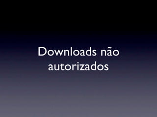 Downloads não
 autorizados
 