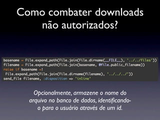 Como combater downloads
   não autorizados?




    Opcionalmente, armazene o nome do
  arquivo no banco de dados, identiﬁcando-
     o para o usuário através de um id.
 