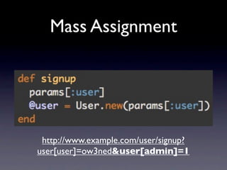 Mass Assignment




 http://www.example.com/user/signup?
user[user]=ow3ned&user[admin]=1
 