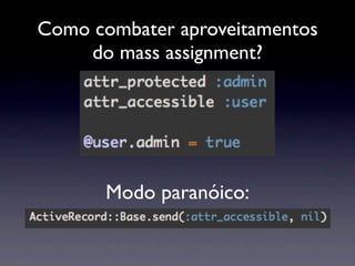 Como combater aproveitamentos
    do mass assignment?




       Modo paranóico:
 