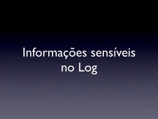 Informações sensíveis
       no Log
 