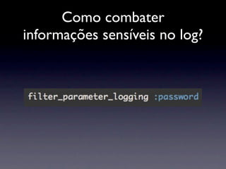 Como combater
informações sensíveis no log?
 