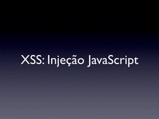 XSS: Injeção JavaScript
 