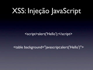 XSS: Injeção JavaScript

       <script>alert('Hello');</script>


<table background="javascript:alert('Hello')">
 