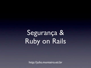 Segurança &
Ruby on Rails

 http://julio.monteiro.eti.br
 