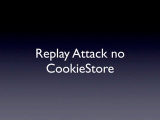 Replay Attack no
 CookieStore
 