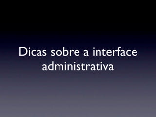 Dicas sobre a interface
    administrativa
 