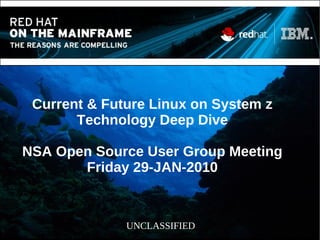 Current & Future Linux on System z
Technology Deep Dive
NSA Open Source User Group Meeting
Friday 29-JAN-2010
UNCLASSIFIED
 