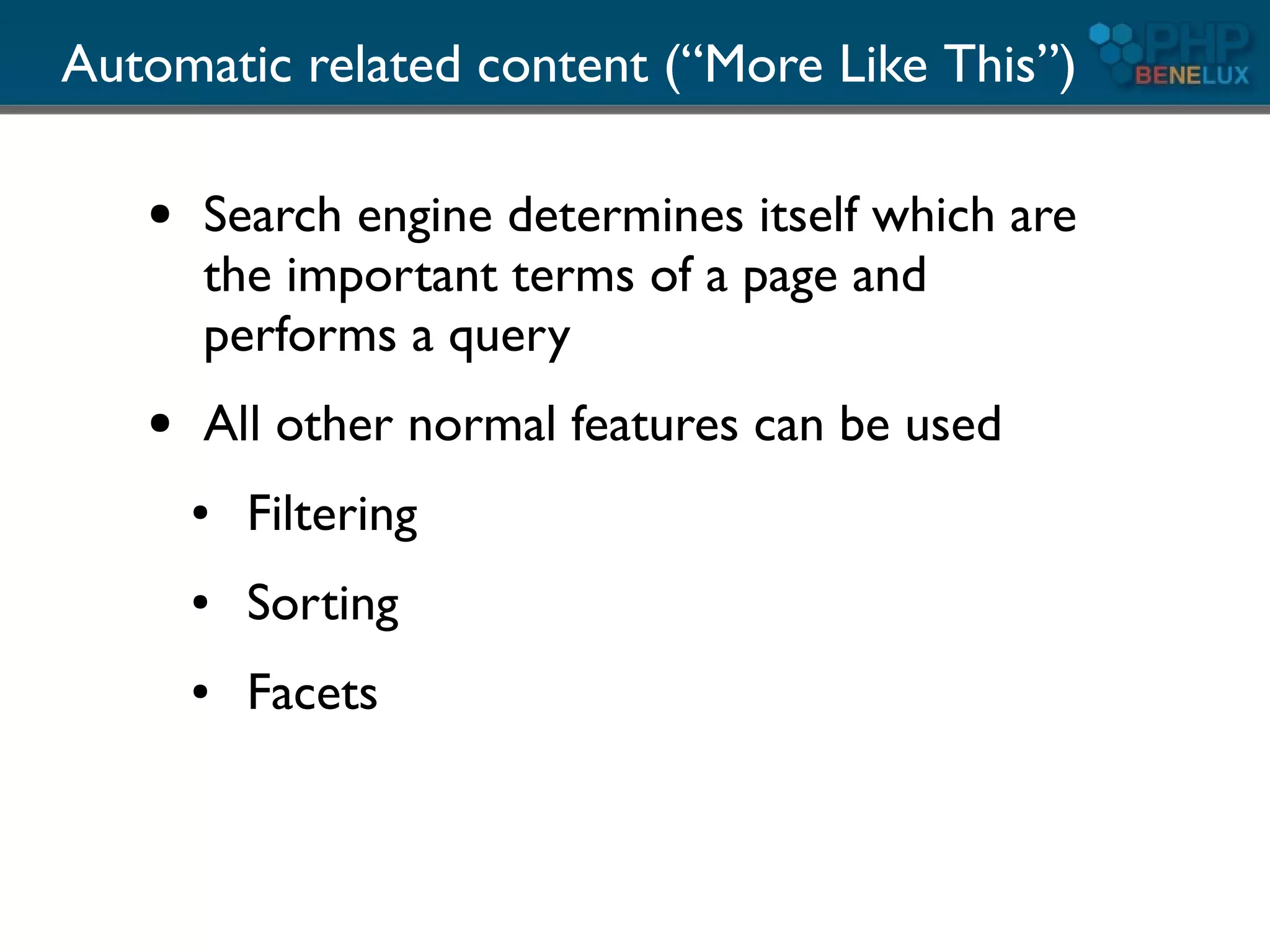 Automatic related content (“More Like This”)

   ●   Search engine determines itself which are
       the important terms of a page and
       performs a query
   ●   All other normal features can be used
       ●   Filtering
       ●   Sorting
       ●   Facets
 