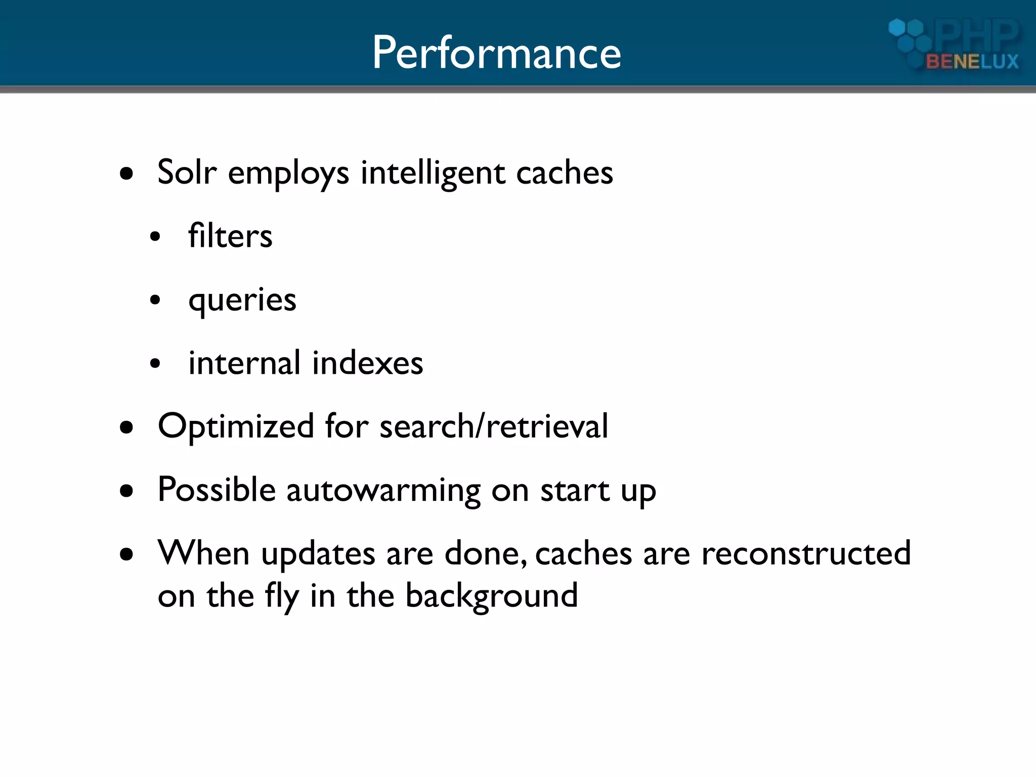 Performance

●   Solr employs intelligent caches
    ●   ﬁlters
    ●   queries
    ●   internal indexes
●   Optimized for search/retrieval
●   Possible autowarming on start up
●   When updates are done, caches are reconstructed
    on the ﬂy in the background
 