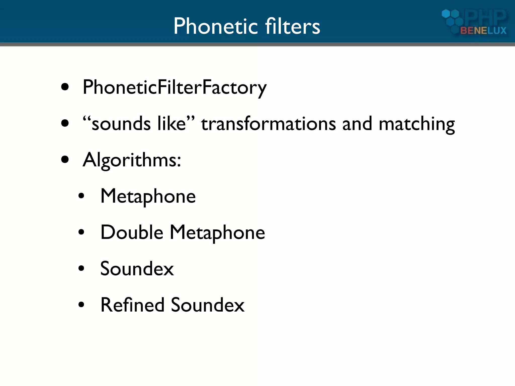 Phonetic ﬁlters

●   PhoneticFilterFactory
●   “sounds like” transformations and matching
●   Algorithms:
    ●   Metaphone
    ●   Double Metaphone
    ●   Soundex
    ●   Reﬁned Soundex
 