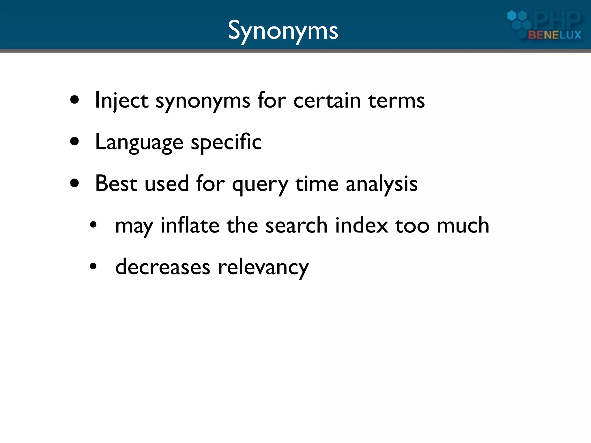 Synonyms

●   Inject synonyms for certain terms
●   Language speciﬁc
●   Best used for query time analysis
    ●   may inﬂate the search index too much
    ●   decreases relevancy
 