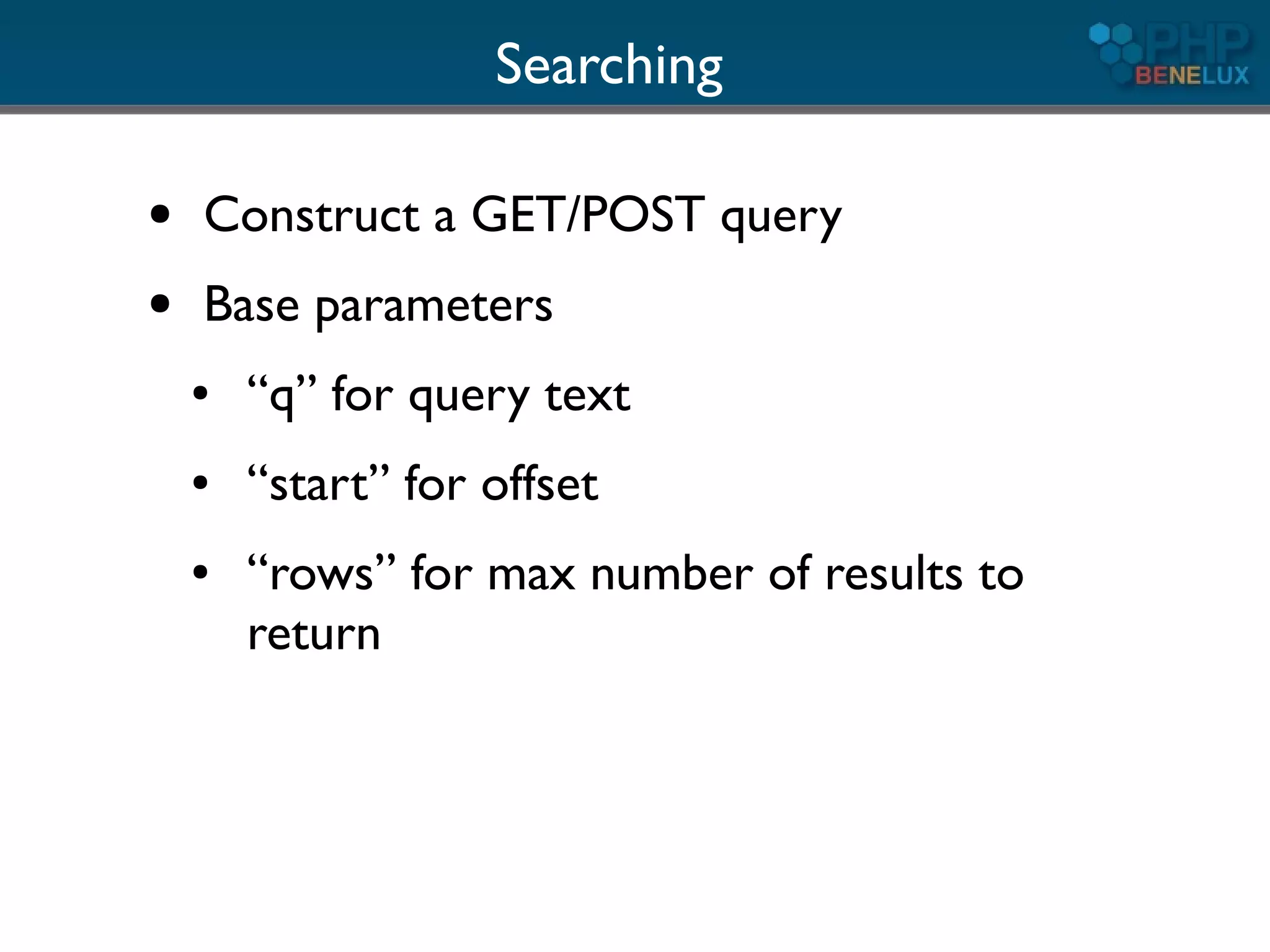Searching

●   Construct a GET/POST query
●   Base parameters
    ●   “q” for query text
    ●   “start” for offset
    ●   “rows” for max number of results to
        return
 