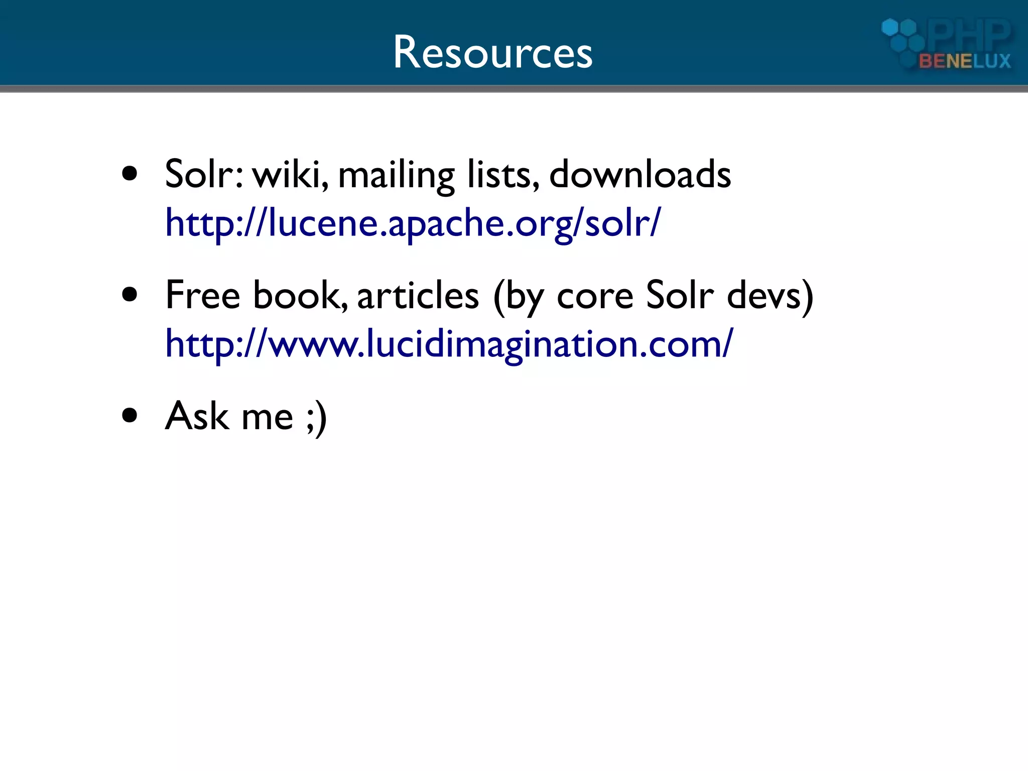 Resources

●   Solr: wiki, mailing lists, downloads
    http://lucene.apache.org/solr/
●   Free book, articles (by core Solr devs)
    http://www.lucidimagination.com/
●   Ask me ;)
 