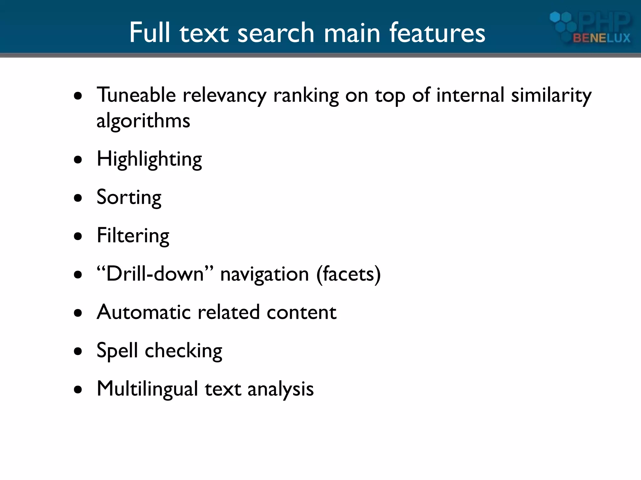 Full text search main features
●   Tuneable relevancy ranking on top of internal similarity
    algorithms
●   Highlighting
●   Sorting
●   Filtering
●   “Drill-down” navigation (facets)
●   Automatic related content
●   Spell checking
●   Multilingual text analysis
 