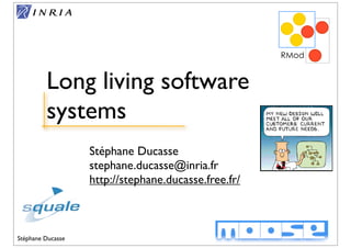 Long living software
         systems
                   Stéphane Ducasse
                   stephane.ducasse@inria.fr
                   http://stephane.ducasse.free.fr/



Stéphane Ducasse                                      1
 