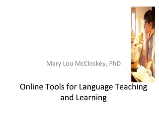 Online Tools for Language Teaching and Learning Mary Lou McCloskey, PhD 