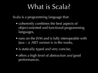 What is Scala?
Scala is a programming language that:
• coherently combines the best aspects of
object-oriented and functio...