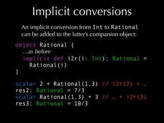 Implicit conversions
An implicit conversion from Int to Rational
can be added to the latter’s companion object:
object Rat...