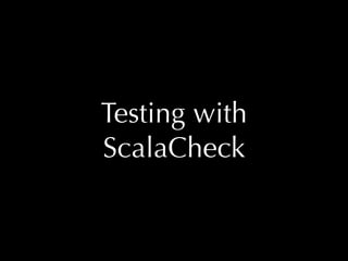 Testing with
ScalaCheck

 