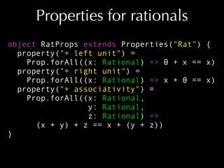 Properties for rationals
object RatProps extends Properties("Rat") {
property("+ left unit") =
Prop.forAll((x: Rational) =...