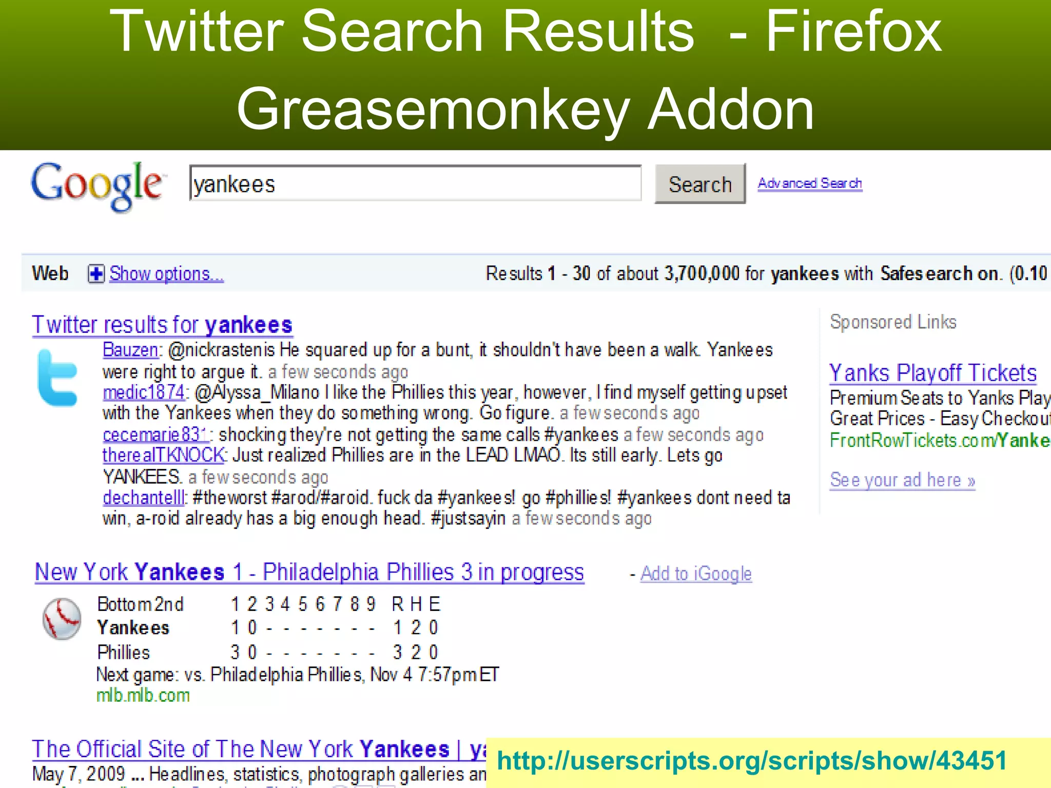 Twitter Search Results  - Firefox Greasemonkey Addon http://userscripts.org/scripts/show/43451 