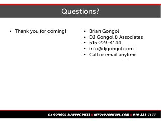Questions?
 Thank you for coming!  Brian Gongol
 DJ Gongol & Associates
 515-223-4144
 info@djgongol.com
 Call or email anytime
 