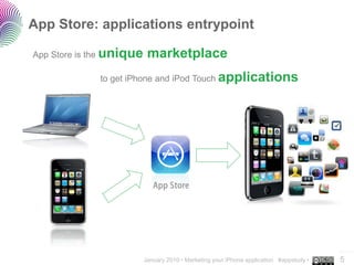 App Store: applications entrypoint

App Store is the unique    marketplace
              to get iPhone and iPod Touch applications




                                                                                         ..…….
                          January 2010 • Marketing your iPhone application #appstudy •   5
 