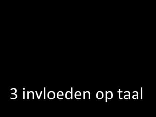 3 invloeden op taal
 