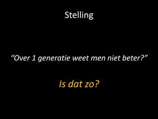 Stelling



“Over 1 generatie weet men niet beter?”


             Is dat zo?
 