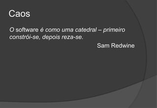 CaosO software é como uma catedral – primeiro constrói-se, depois reza-se.SamRedwine2009/201010Engenharia do Software I