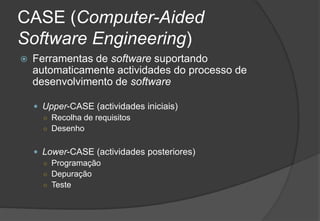 CASE (Computer-Aided Software Engineering)Ferramentas de software suportando automaticamente actividades do processo de desenvolvimento de softwareUpper-CASE (actividades iniciais)Recolha de requisitosDesenhoLower-CASE (actividades posteriores)ProgramaçãoDepuraçãoTeste2009/201020Engenharia do Software I
