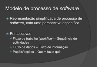 Modelo de processo de softwareRepresentação simplificada de processo de software, com uma perspectiva específicaPerspectivasFluxo de trabalho (workflow) – Sequência de actividadesFluxo de dados – Fluxo de informaçãoPapéis/acções – Quem faz o quê2009/201023Engenharia do Software I