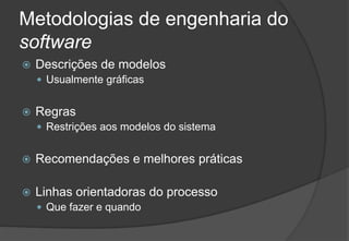 Metodologias de engenharia do softwareDescrições de modelosUsualmente gráficasRegrasRestrições aos modelos do sistemaRecomendações e melhores práticasLinhas orientadoras do processoQue fazer e quando2009/201028Engenharia do Software I