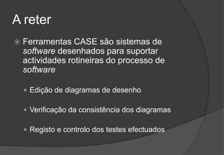 A reterFerramentas CASE são sistemas de software desenhados para suportar actividades rotineiras do processo de softwareEdição de diagramas de desenhoVerificação da consistência dos diagramasRegisto e controlo dos testes efectuados2009/201033Engenharia do Software I