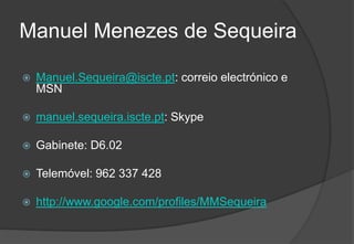 Manuel Menezes de SequeiraManuel.Sequeira@iscte.pt: correio electrónico e MSNmanuel.sequeira.iscte.pt: SkypeGabinete: D6.02Telemóvel: 962 337 428http://www.google.com/profiles/MMSequeira2009/20104Engenharia do Software I