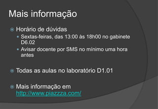 Mais informaçãoHorário de dúvidasSextas-feiras, das 13:00 às 18h00 no gabinete D6.02Avisardocentepor SMS no mínimoumahora antesTodas as aulas no laboratório D1.01Maisinformaçãoemhttp://www.piazzza.com/2009/201041Engenharia do Software I