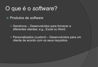 O que é o software?Produtos de softwareGenéricos – Desenvolvidos para fornecer a diferentes clientes; e.g., Excel ou WordPersonalizados (custom) – Desenvolvidos para um cliente de acordo com os seus requisitos2009/20107Engenharia do Software I