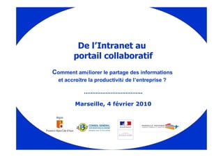 De l’Intranet au
        portail collaboratif
Comment améliorer le partage des informations
  et accroître la productivité de l’entreprise ?

            ……………………………..

         Marseille, 4 février 2010
 