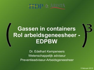 Gassen in containers Rol arbeidsgeneesheer - EDPBW Dr. Edelhart Kempeneers Wetenschappelijk adviseur Preventieadviseur-Arbeidsgeneesheer 5 februari 2010 
