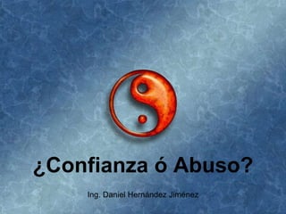 ¿Confianza ó Abuso? Ing. Daniel Hernández Jiménez 