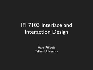 IFI 7103 Interface and
  Interaction Design

        Hans Põldoja
      Tallinn University
 