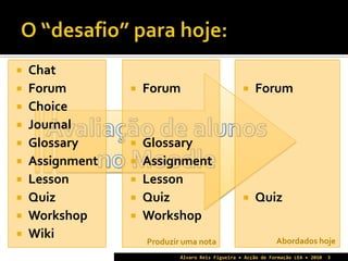 Avaliação de alunos no MoodleO “desafio” para hoje:Álvaro Reis Figueira • Acção de Formação LEA • 20103Chat